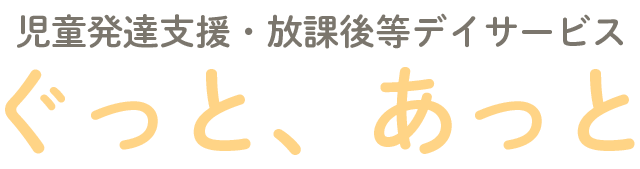 児童発達支援・放課後等デイサービス
ぐっと、あっと
